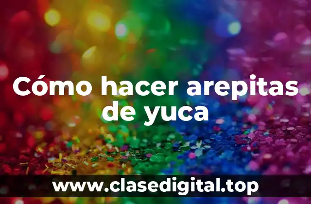 Cómo hacer arepitas de yuca