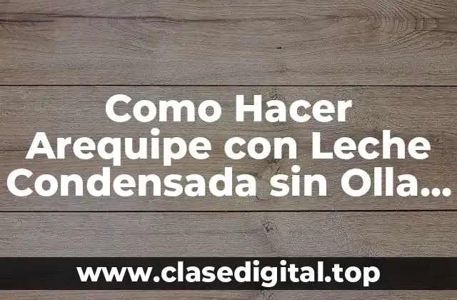 Como Hacer Arequipe con Leche Condensada sin Olla de Presión