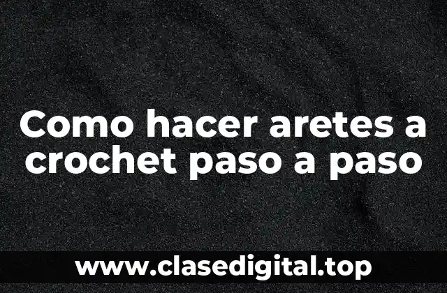 ¿Qué son los aretes a crochet y para qué sirven?