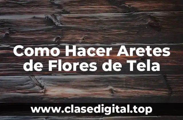 Como Hacer Aretes de Flores de Tela