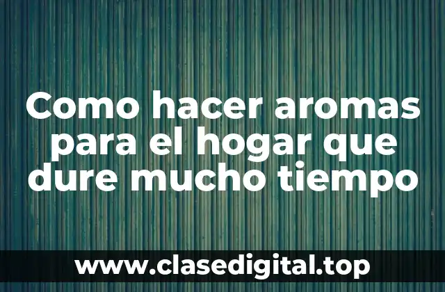 Como hacer aromas para el hogar que dure mucho tiempo