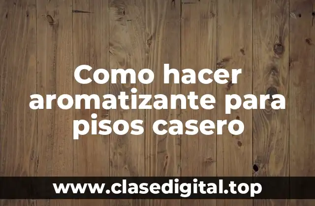 Como hacer aromatizante para pisos casero