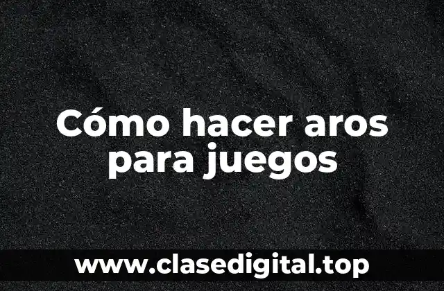 Cómo hacer aros para juegos