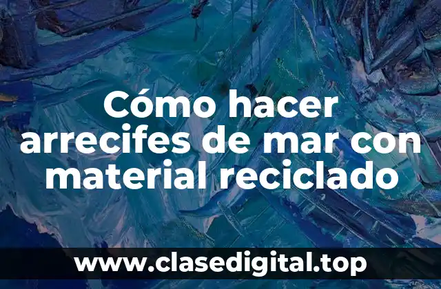 Cómo hacer arrecifes de mar con material reciclado