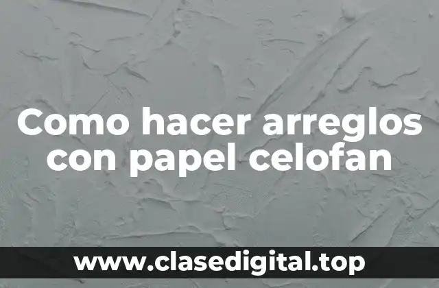 ¿Qué es el papel celofan y para qué sirve en la creación de arreglos?