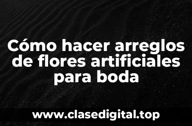 Cómo hacer arreglos de flores artificiales para boda