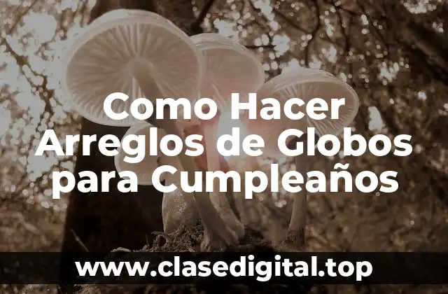 ¿Qué son los Arreglos de Globos para Cumpleaños?