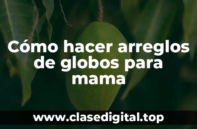 Cómo hacer arreglos de globos para mama