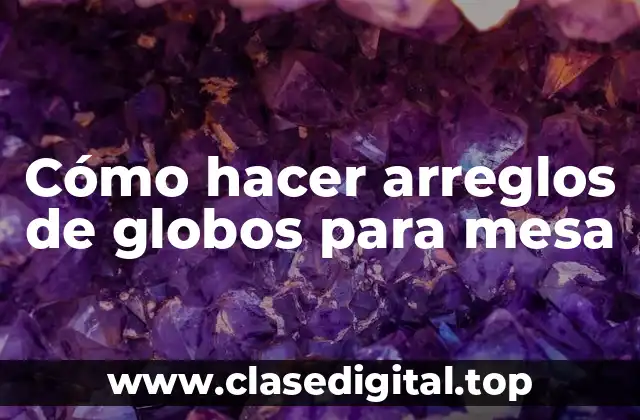 Cómo hacer arreglos de globos para mesa