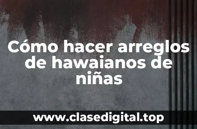 Qué son los arreglos de hawaianos de niñas