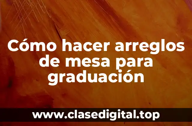 Cómo hacer arreglos de mesa para graduación