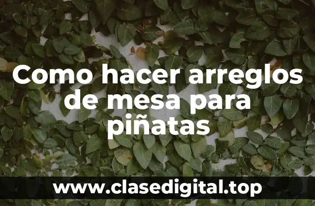 Como hacer arreglos de mesa para piñatas