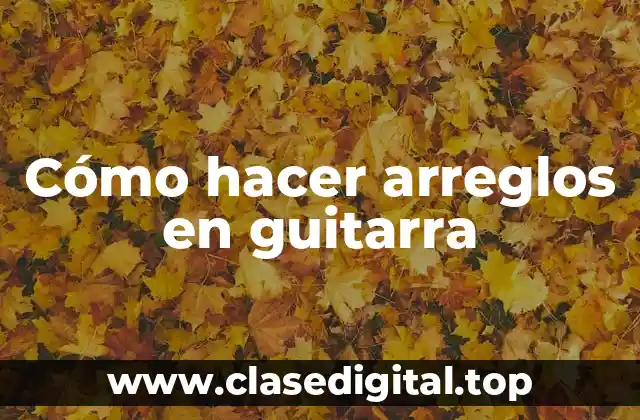 Cómo hacer arreglos en guitarra