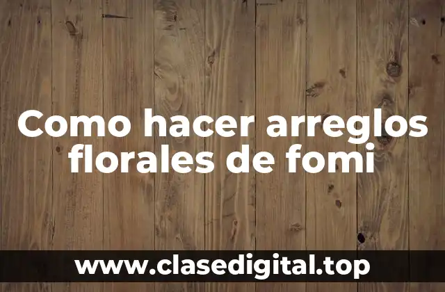 Como hacer arreglos florales de fomi