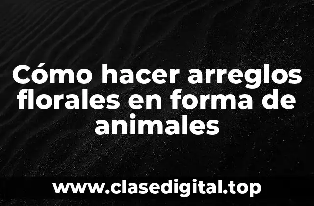 Cómo hacer arreglos florales en forma de animales