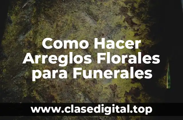 Como Hacer Arreglos Florales para Funerales