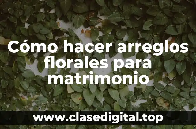 Cómo hacer arreglos florales para matrimonio