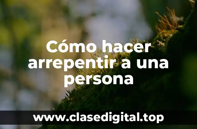 Cómo hacer arrepentir a una persona