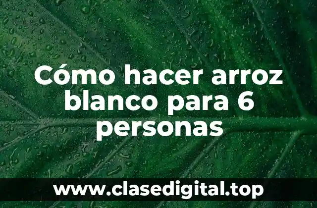 Cómo hacer arroz blanco para 6 personas
