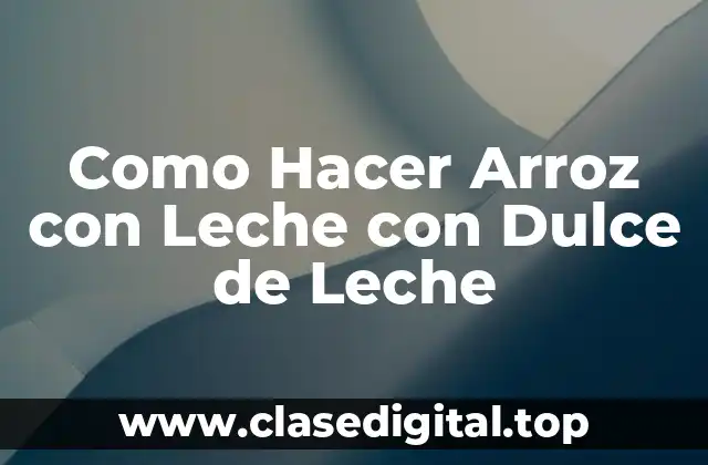 Como Hacer Arroz con Leche con Dulce de Leche