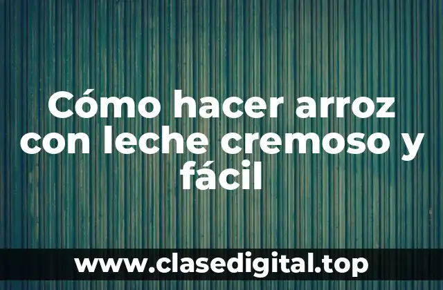 Cómo hacer arroz con leche cremoso y fácil