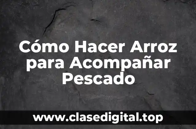 Cómo Hacer Arroz para Acompañar Pescado