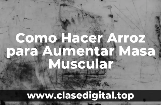 Como Hacer Arroz para Aumentar Masa Muscular