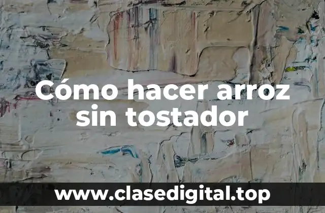 Cómo hacer arroz sin tostador