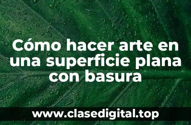 Cómo hacer arte en una superficie plana con basura