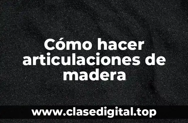 Cómo hacer articulaciones de madera