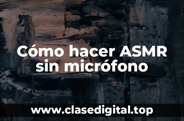 Cómo hacer ASMR sin micrófono