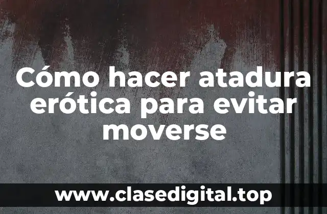 Cómo hacer atadura erótica para evitar moverse