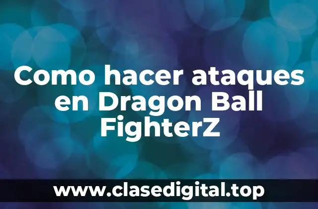 Como hacer ataques en Dragon Ball FighterZ