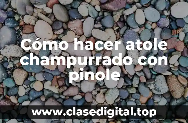 Cómo hacer atole champurrado con pinole