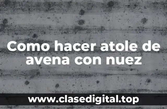 Como hacer atole de avena con nuez