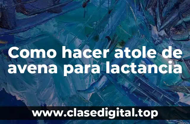 ¿Qué es el atole de avena para lactancia?