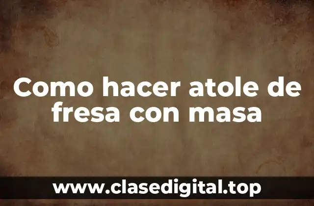 Como hacer atole de fresa con masa