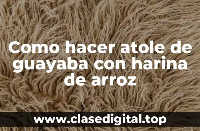 Como hacer atole de guayaba con harina de arroz