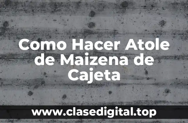 Como Hacer Atole de Maizena de Cajeta
