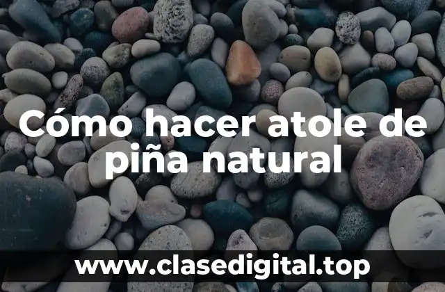 Cómo hacer atole de piña natural
