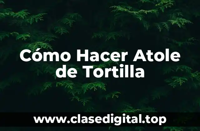 Cómo Hacer Atole de Tortilla