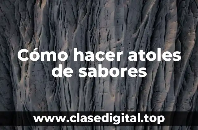 Cómo hacer atoles de sabores