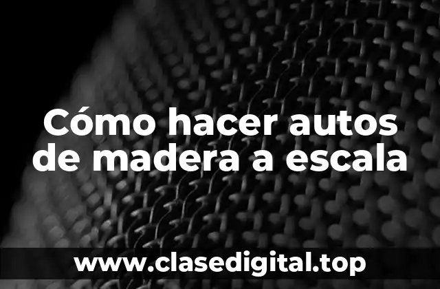 Cómo hacer autos de madera a escala
