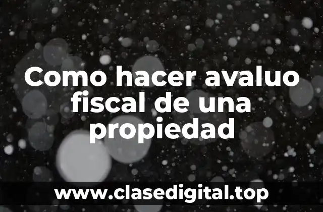 Como hacer avaluo fiscal de una propiedad