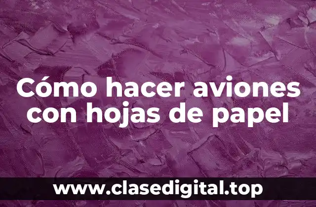 Cómo hacer aviones con hojas de papel