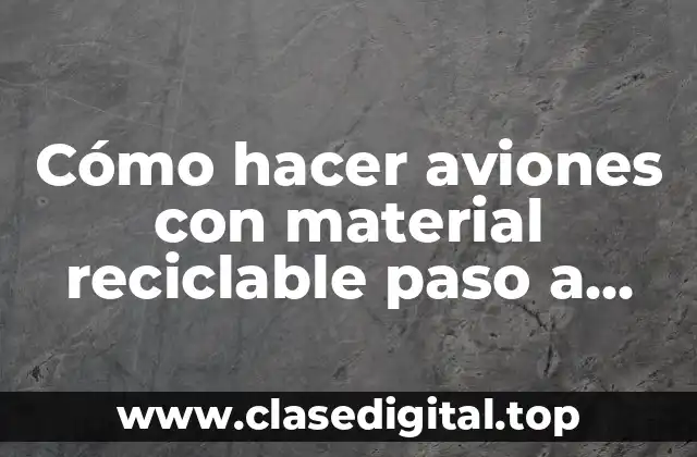 Cómo hacer aviones con material reciclable paso a paso