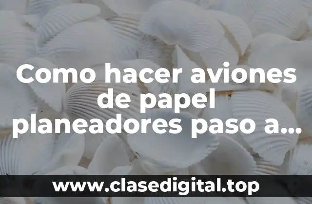 Como hacer aviones de papel planeadores paso a paso