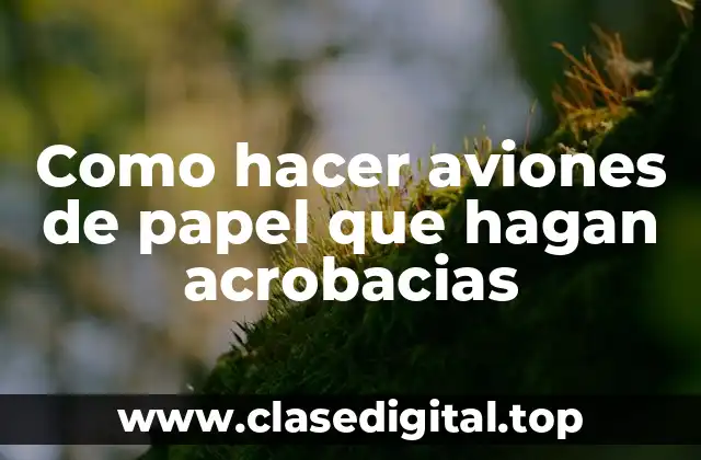 Como hacer aviones de papel que hagan acrobacias