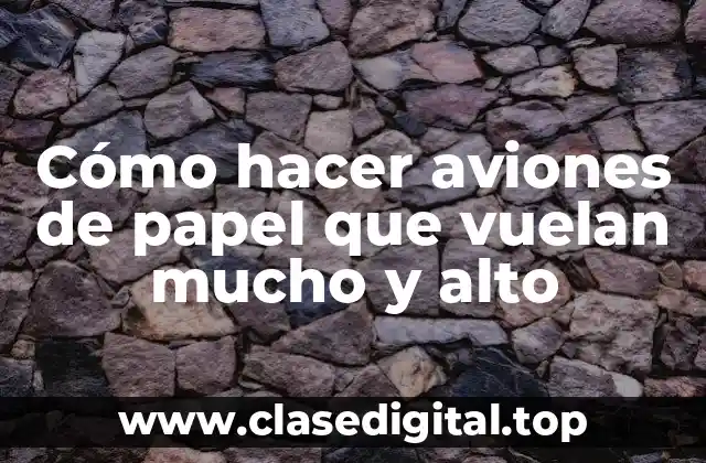 Cómo hacer aviones de papel que vuelan mucho y alto
