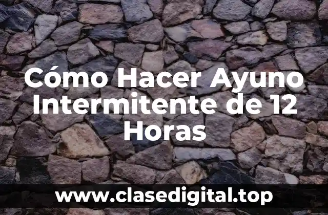 Cómo Hacer Ayuno Intermitente de 12 Horas